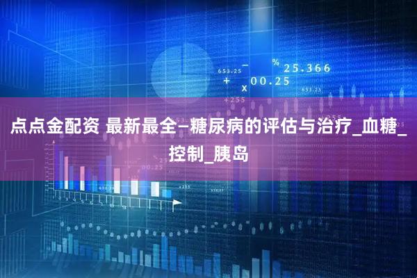 点点金配资 最新最全—糖尿病的评估与治疗_血糖_控制_胰岛