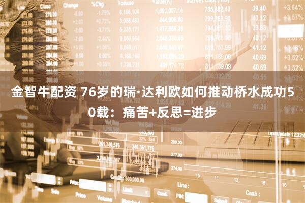 金智牛配资 76岁的瑞·达利欧如何推动桥水成功50载：痛苦+反思=进步