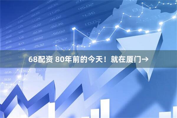 68配资 80年前的今天！就在厦门→