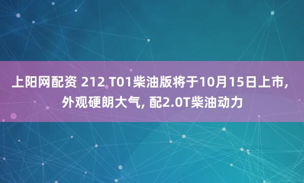 上阳网配资 212 T01柴油版将于10月15日上市, 外观硬朗大气, 配2.0T柴油动力