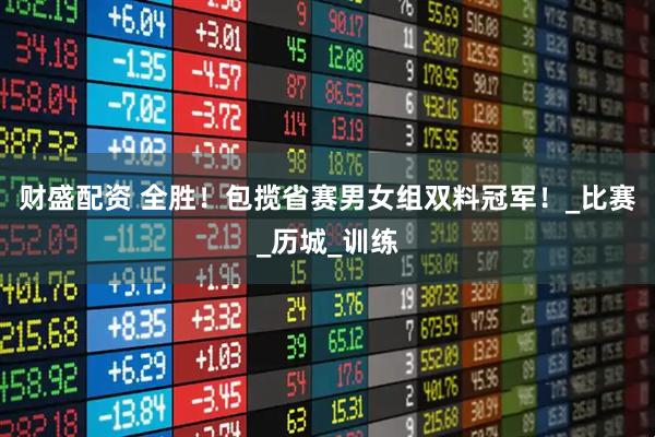 财盛配资 全胜！包揽省赛男女组双料冠军！_比赛_历城_训练